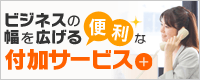 ビジネスの幅を広げる便利な付加サービス