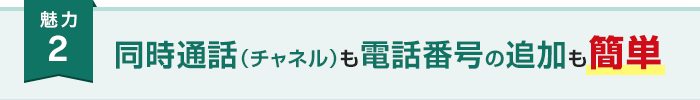 魅力2 同時通話（チャネル）も電話番号の追加も簡単