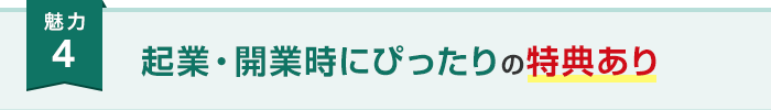 魅力4 起業・開業時にぴったりの特典あり
