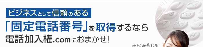 ビジネスとして信頼のある「固定電話番号」を取得するなら電話加入権.comにおまかせ！