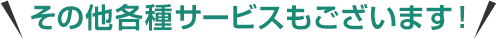 その他各種サービスもございます！