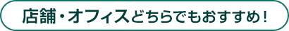 店舗・オフィスどちらでもおすすめ！