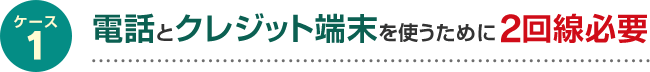 電話とクレジット端末を使うために2回線必要