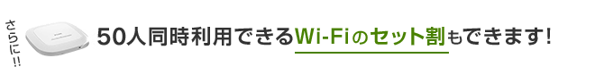 さらに！！50人同時利用できるWi-Fiのセット割もできます！