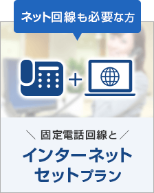 ネット回線も必要な方 固定電話回線とｲンターネットセットプラン