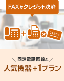 FAXかクレジット決済 固定電話回線と 人気機器+1プラン